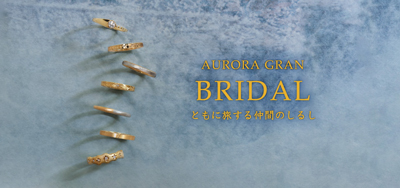 AURORA GRAN BRIDAL ともに旅する仲間のしるし